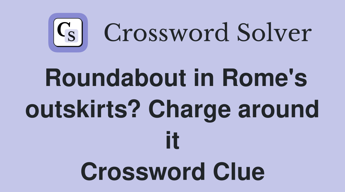 Roundabout in Rome's outskirts? Charge around it Crossword Clue