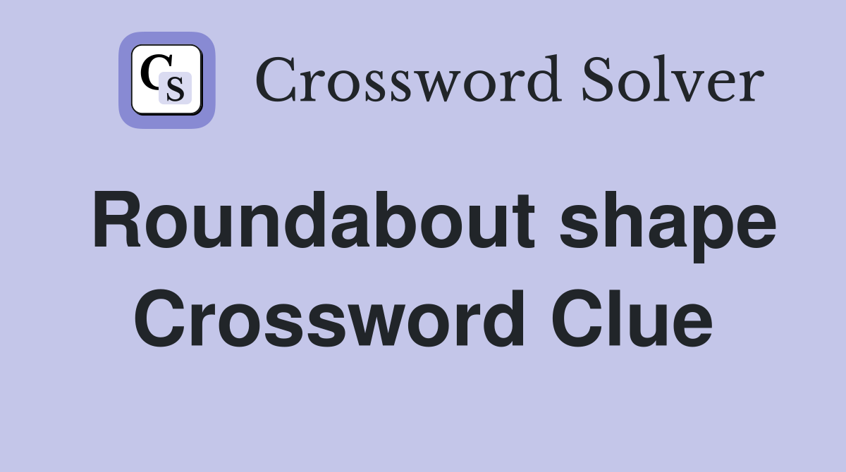 Roundabout shape Crossword Clue
