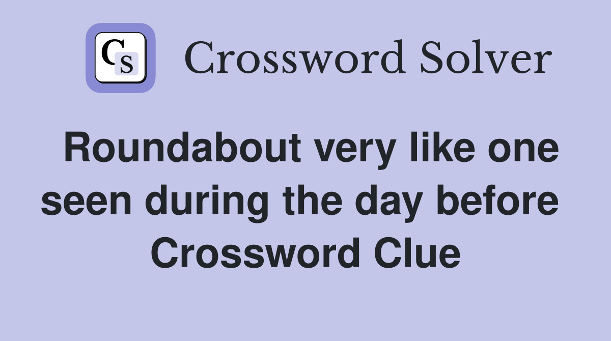 Roundabout very like one seen during the day before  Crossword Clue