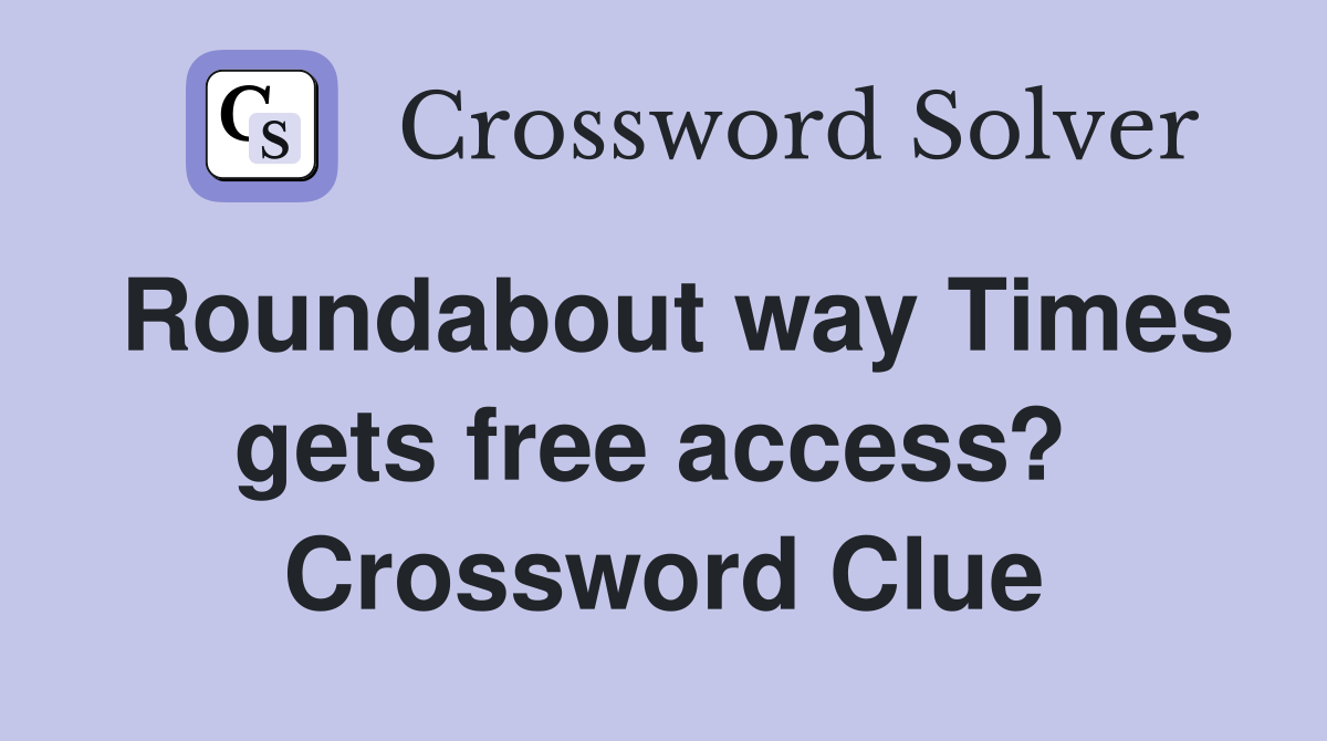 Roundabout way Times gets free access?  Crossword Clue