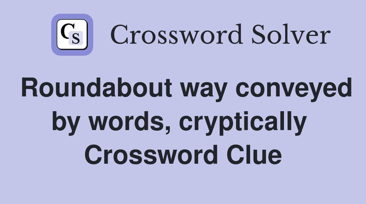 Roundabout way conveyed by words, cryptically  Crossword Clue