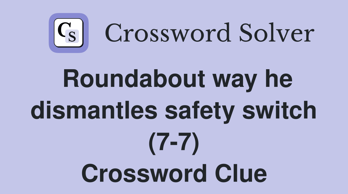 Roundabout way he dismantles safety switch (7-7) Crossword Clue