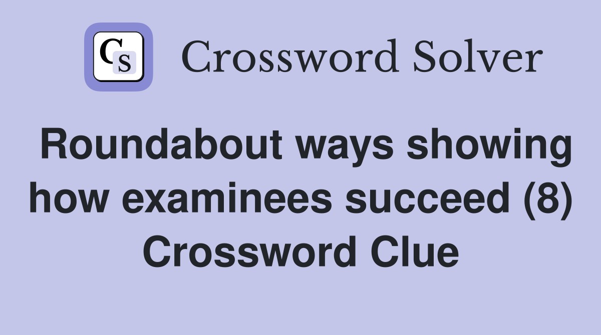 Roundabout ways showing how examinees succeed (8) Crossword Clue