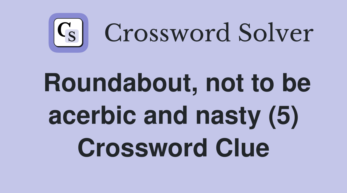 Roundabout, not to be acerbic and nasty (5) Crossword Clue