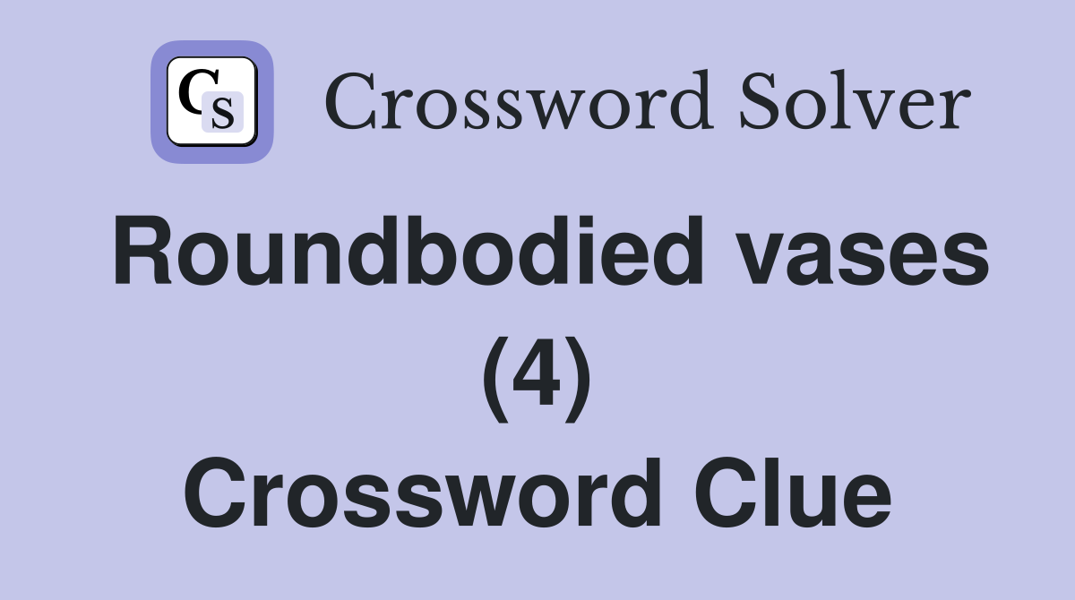 Roundbodied vases (4) Crossword Clue