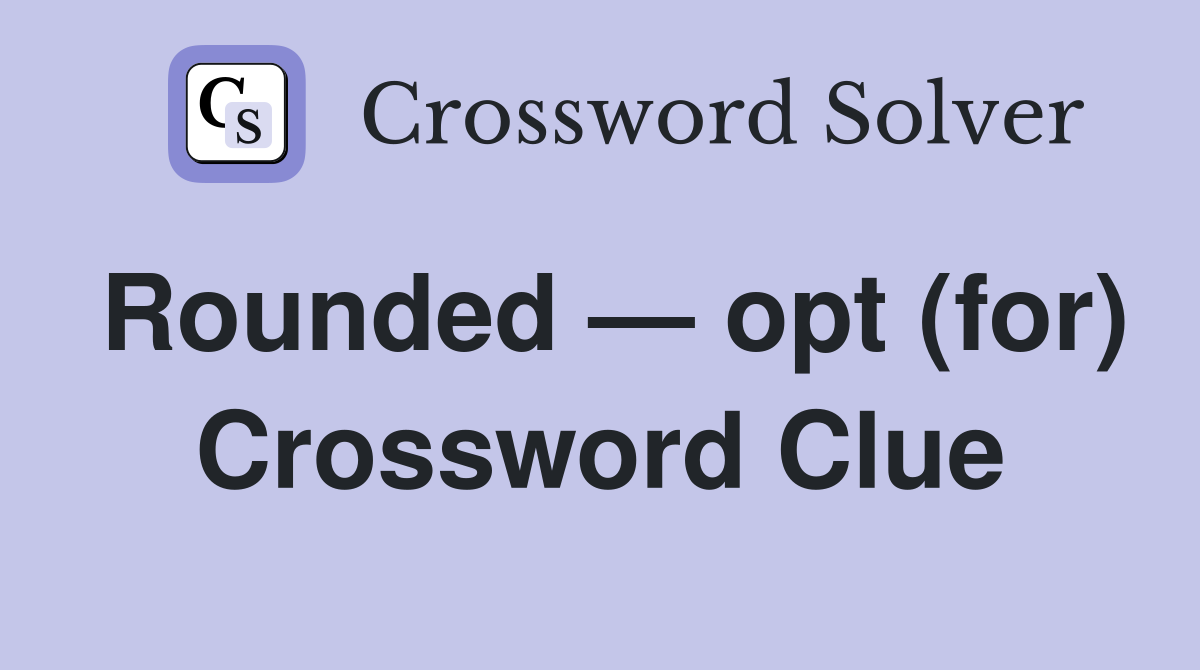 Rounded — opt (for) Crossword Clue