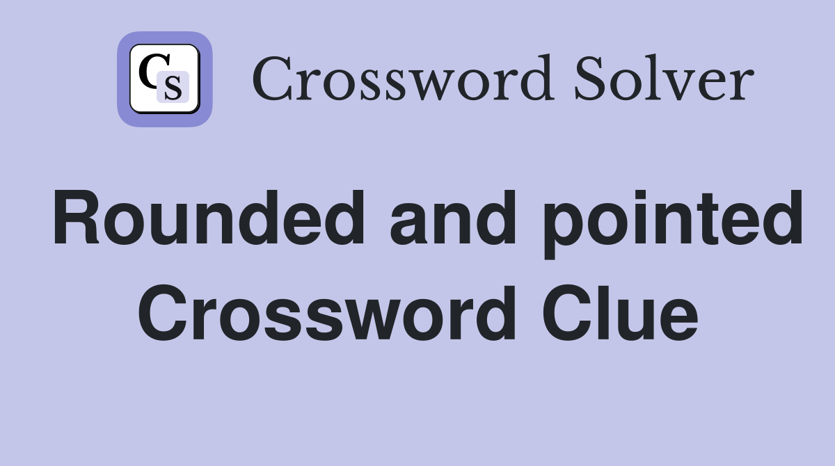 Rounded and pointed Crossword Clue