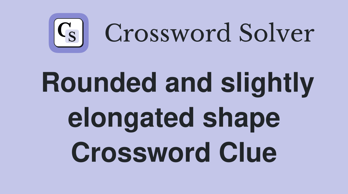 Rounded and slightly elongated shape Crossword Clue