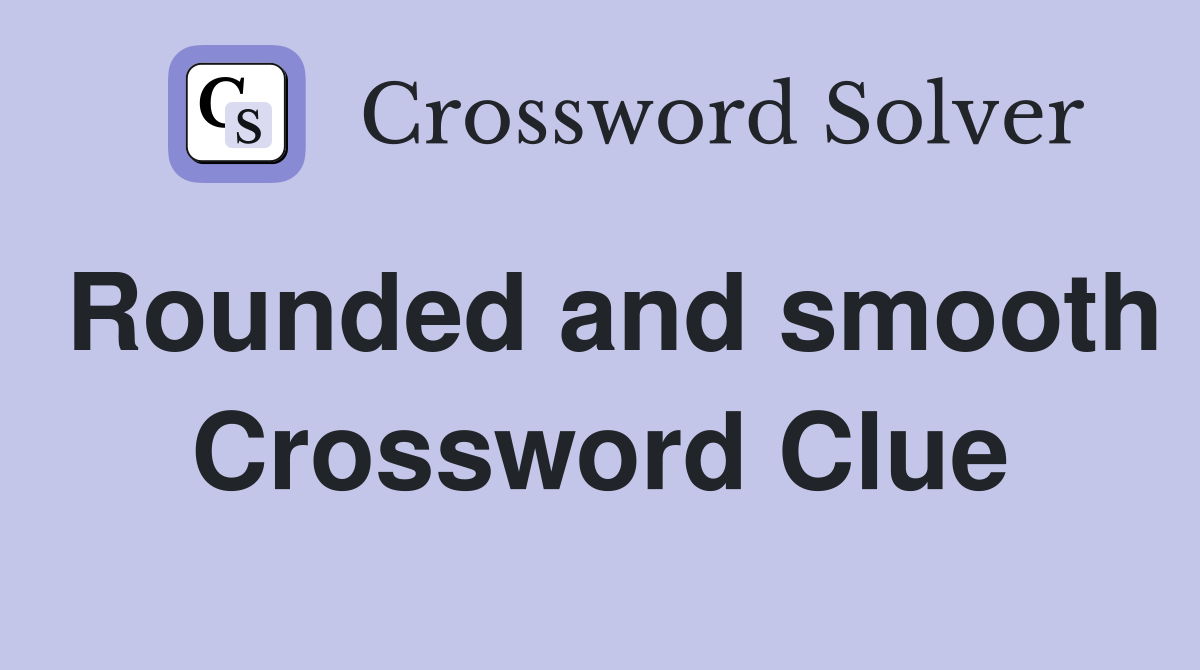 Rounded and smooth Crossword Clue