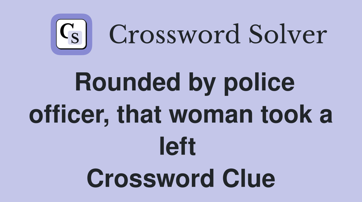Rounded by police officer, that woman took a left  Crossword Clue