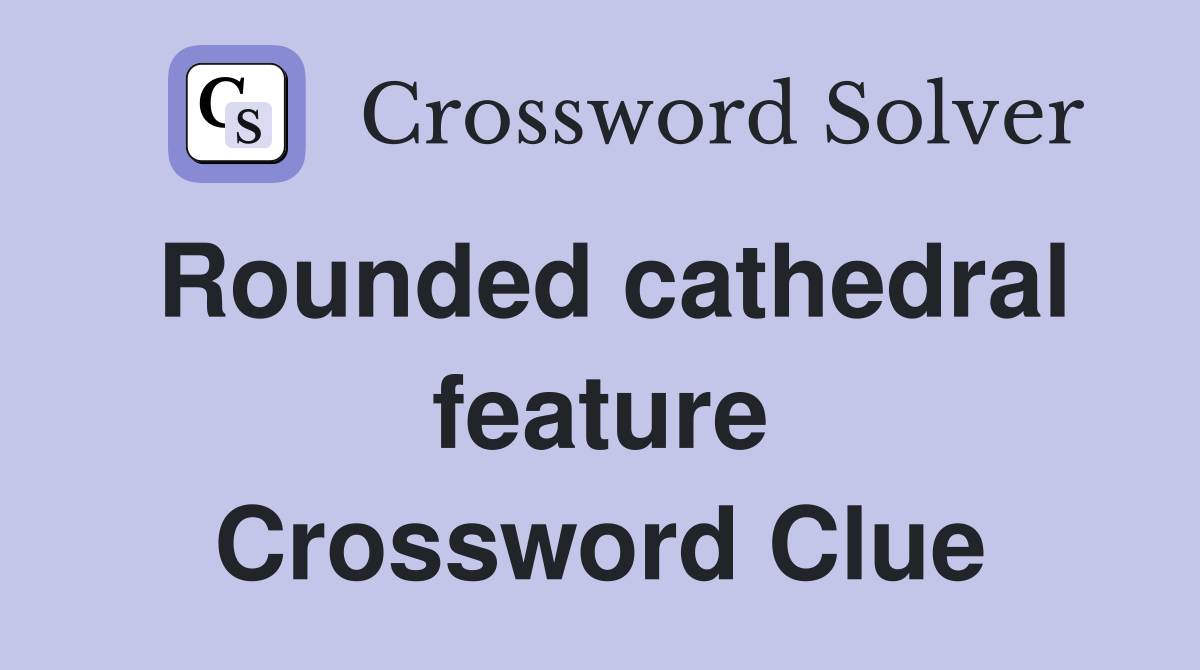 Rounded cathedral feature Crossword Clue