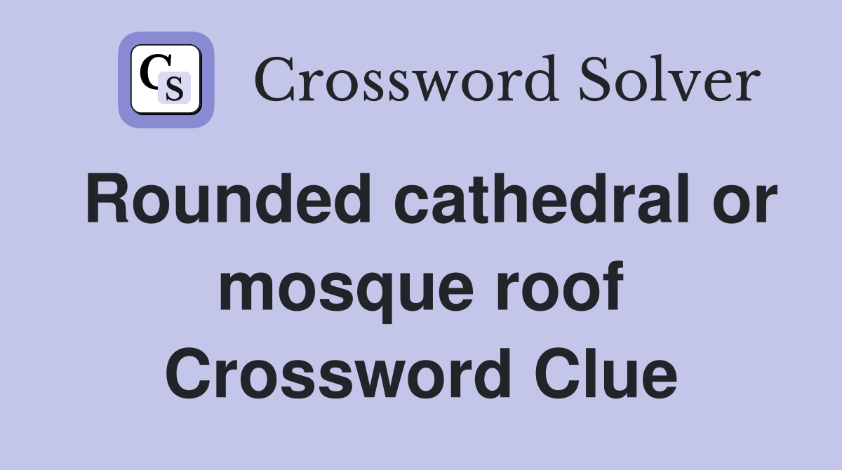 Rounded cathedral or mosque roof Crossword Clue