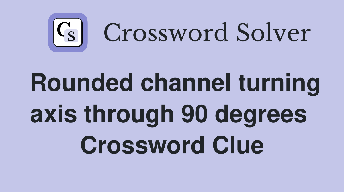 Rounded channel turning axis through 90 degrees  Crossword Clue