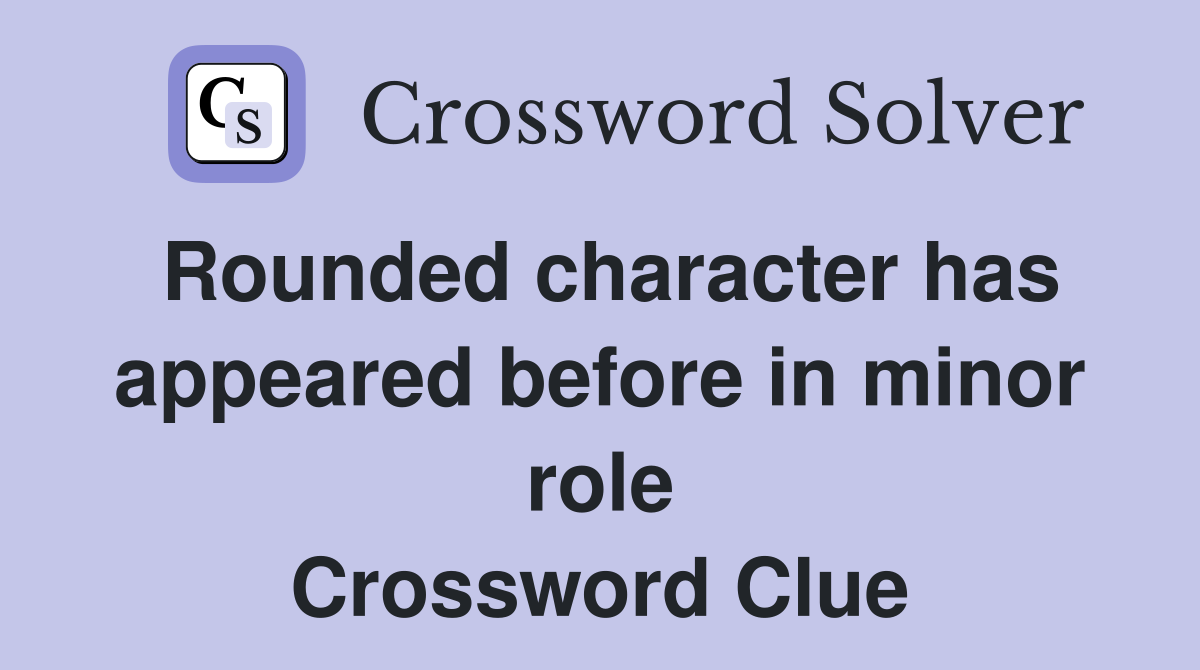 Rounded character has appeared before in minor role Crossword Clue
