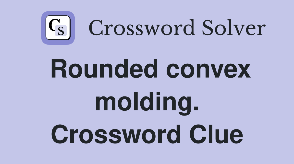 Rounded convex molding. Crossword Clue