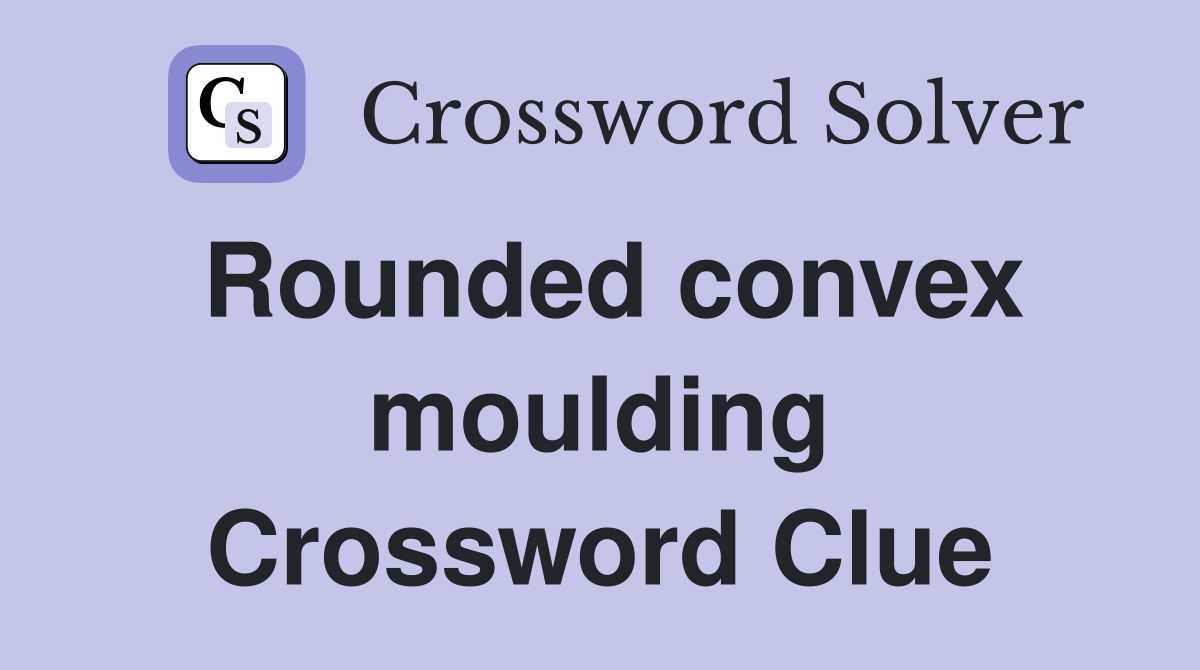 Rounded convex moulding Crossword Clue