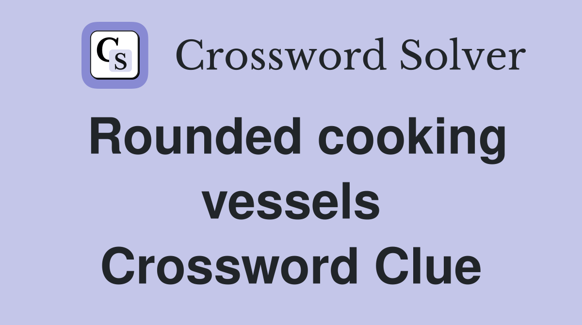Rounded cooking vessels Crossword Clue