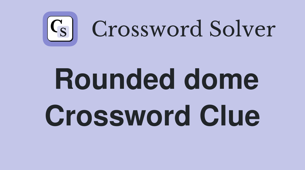 Rounded dome Crossword Clue