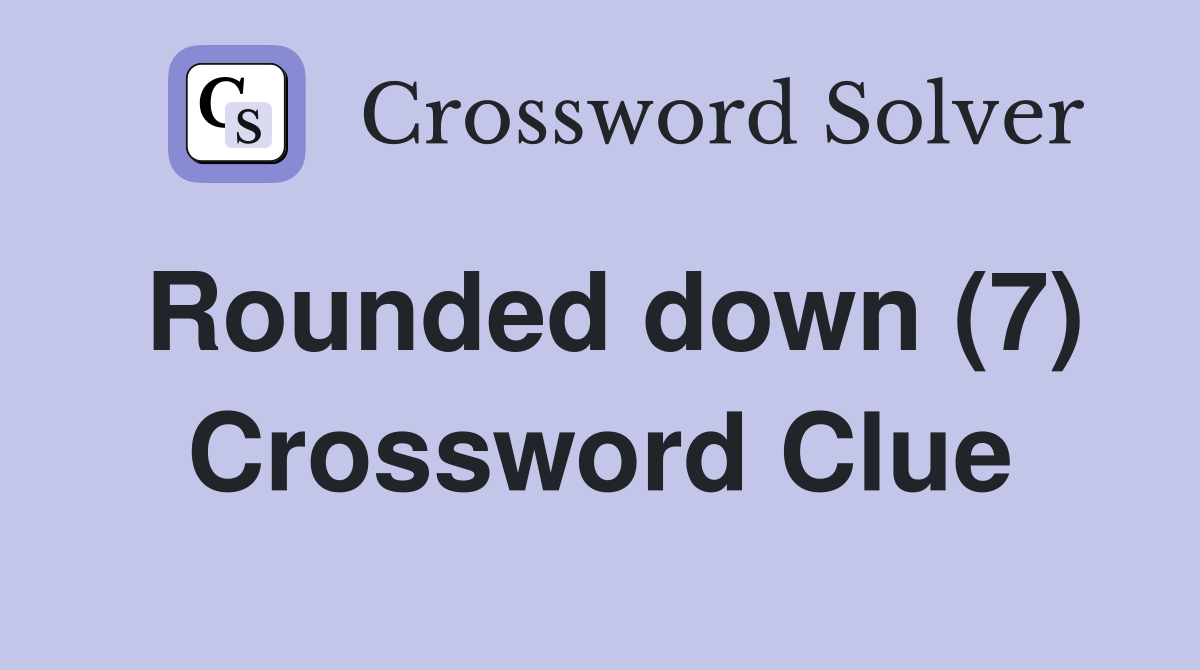 Rounded down (7) Crossword Clue