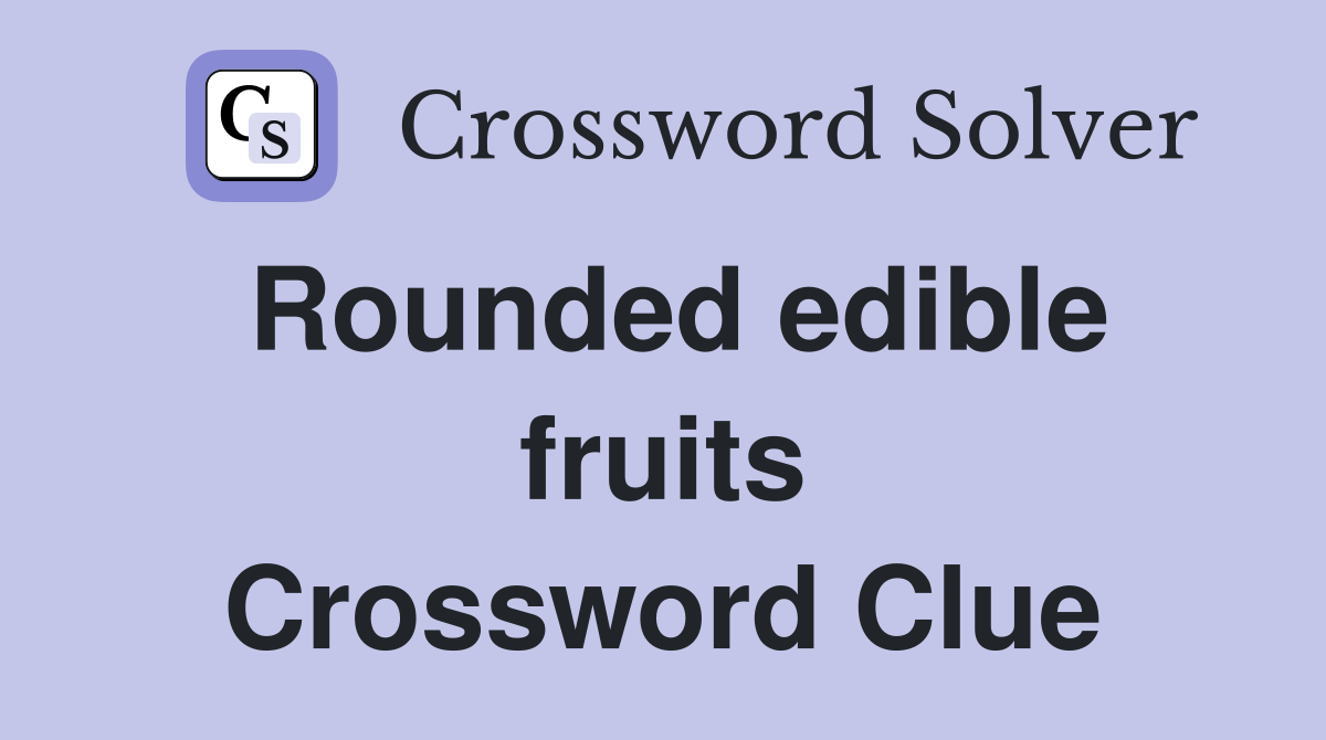 Rounded edible fruits Crossword Clue