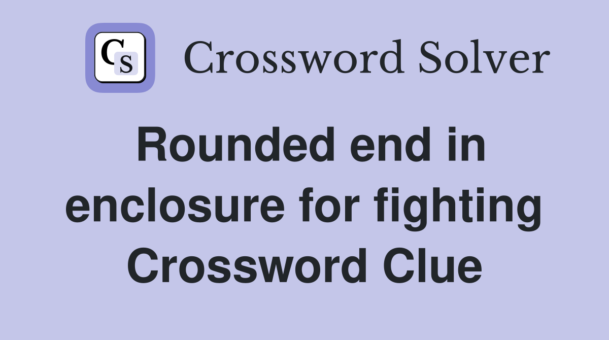 Rounded end in enclosure for fighting Crossword Clue