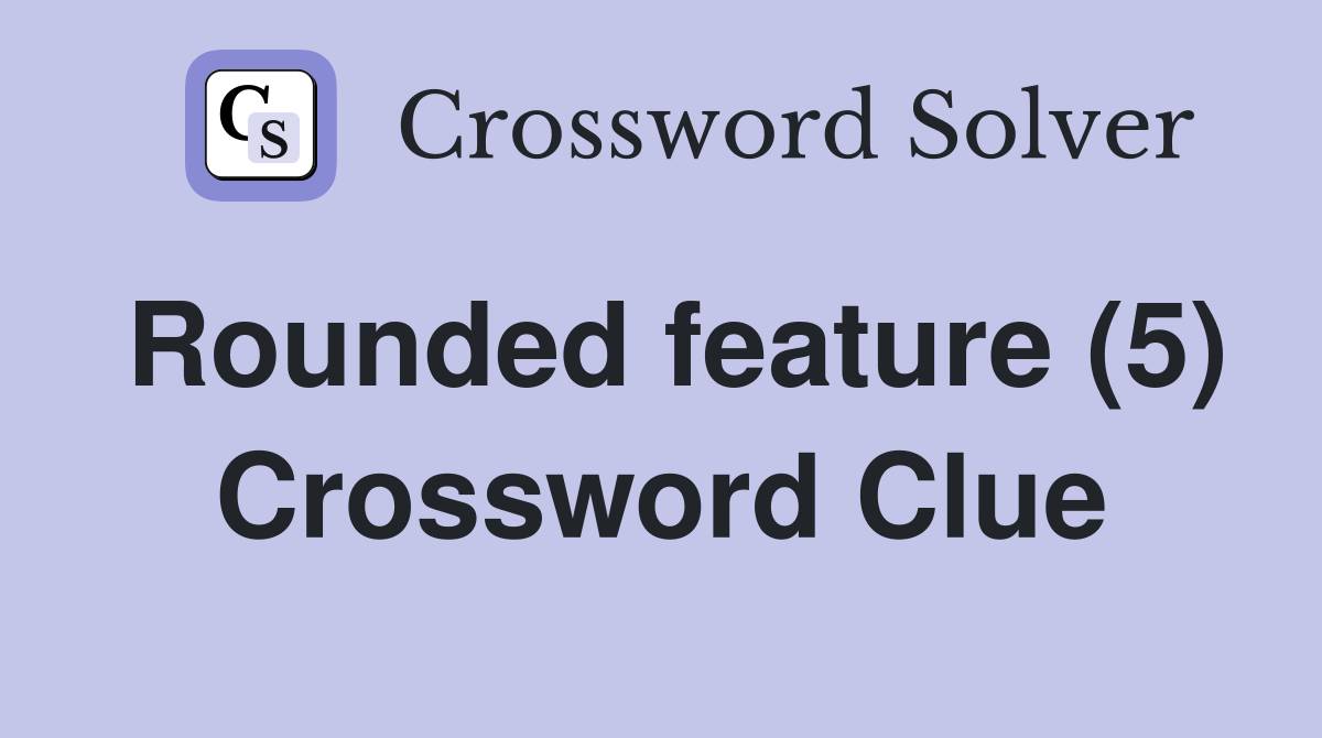 Rounded feature (5) Crossword Clue
