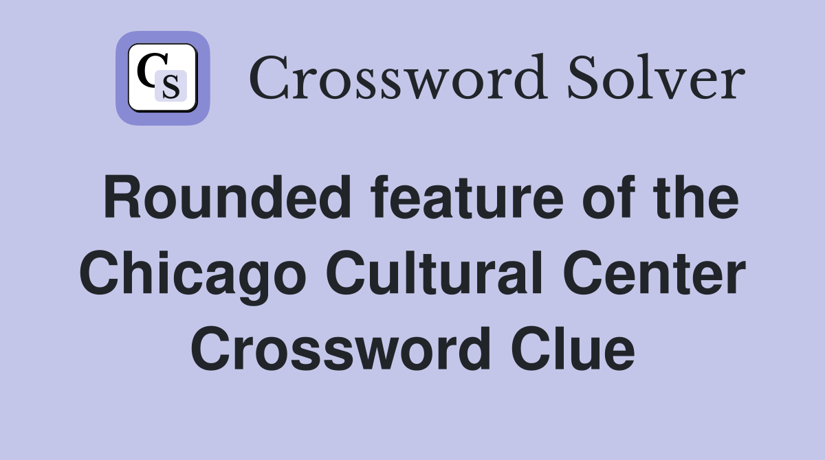 Rounded feature of the Chicago Cultural Center Crossword Clue