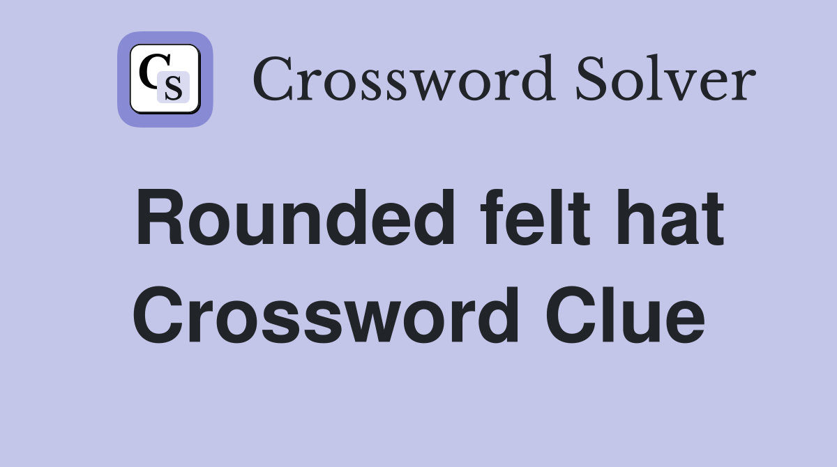 Rounded felt hat Crossword Clue