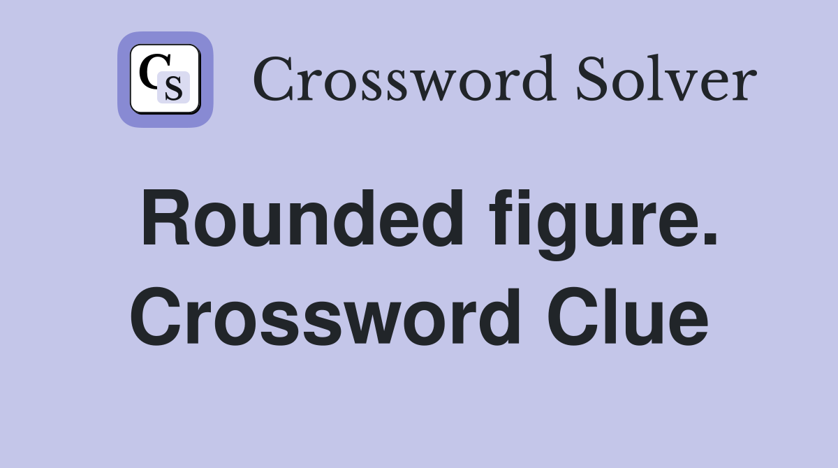 Rounded figure. Crossword Clue