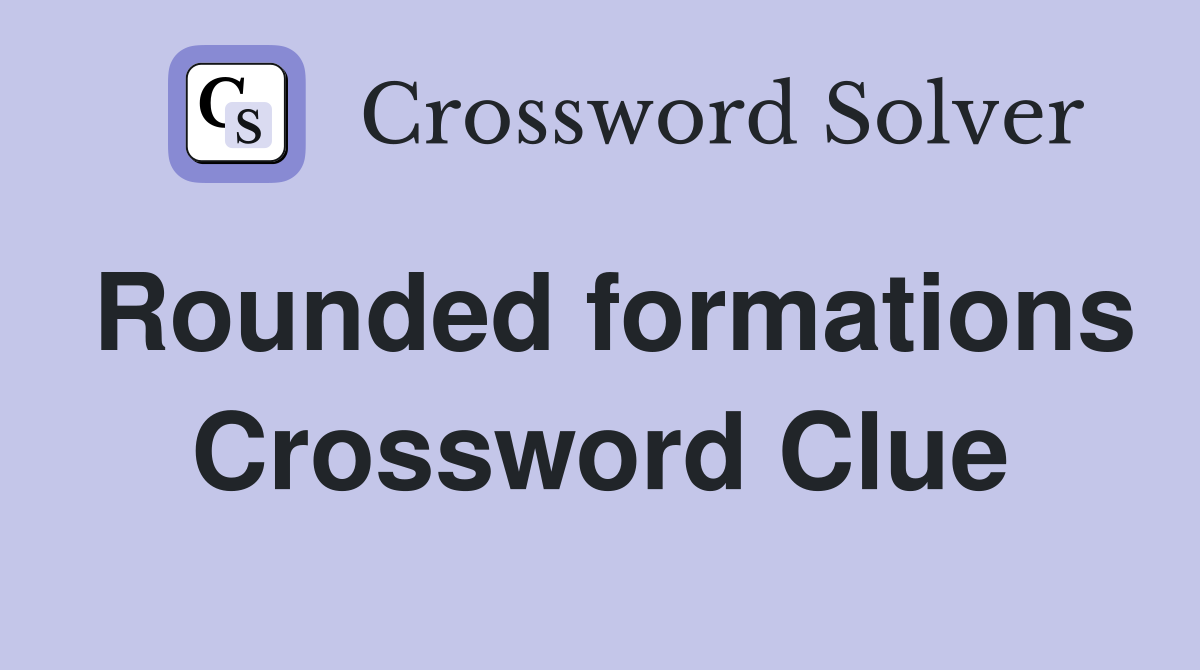 Rounded formations Crossword Clue