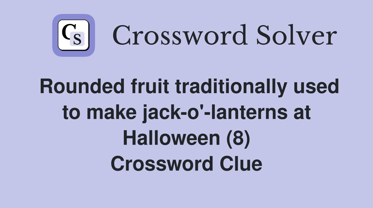 Rounded fruit traditionally used to make jack-o'-lanterns at Halloween (8) Crossword Clue