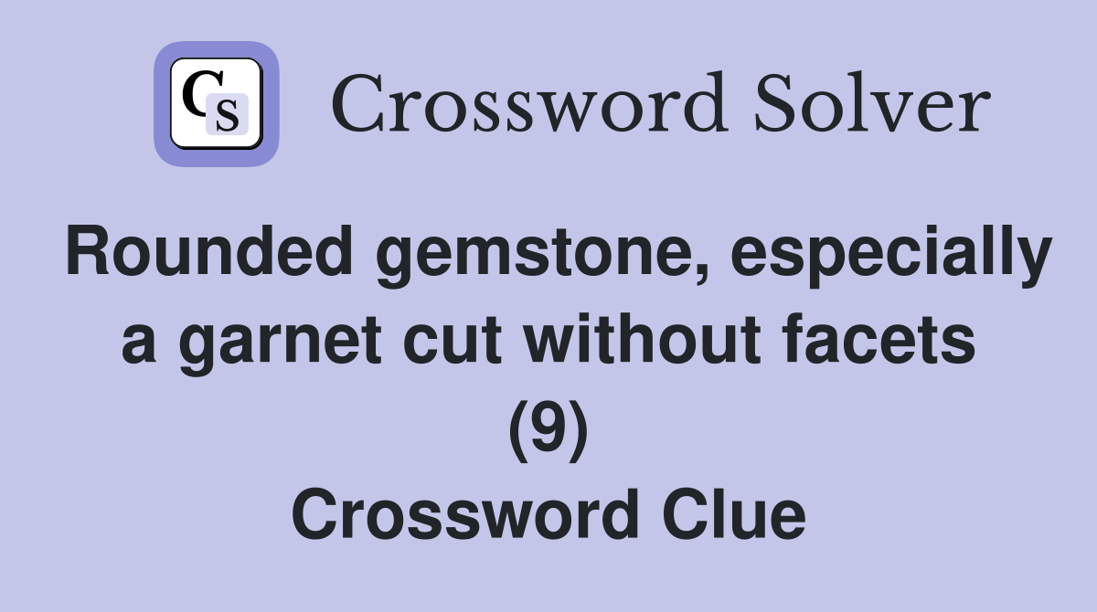 Rounded gemstone, especially a garnet cut without facets (9) Crossword Clue