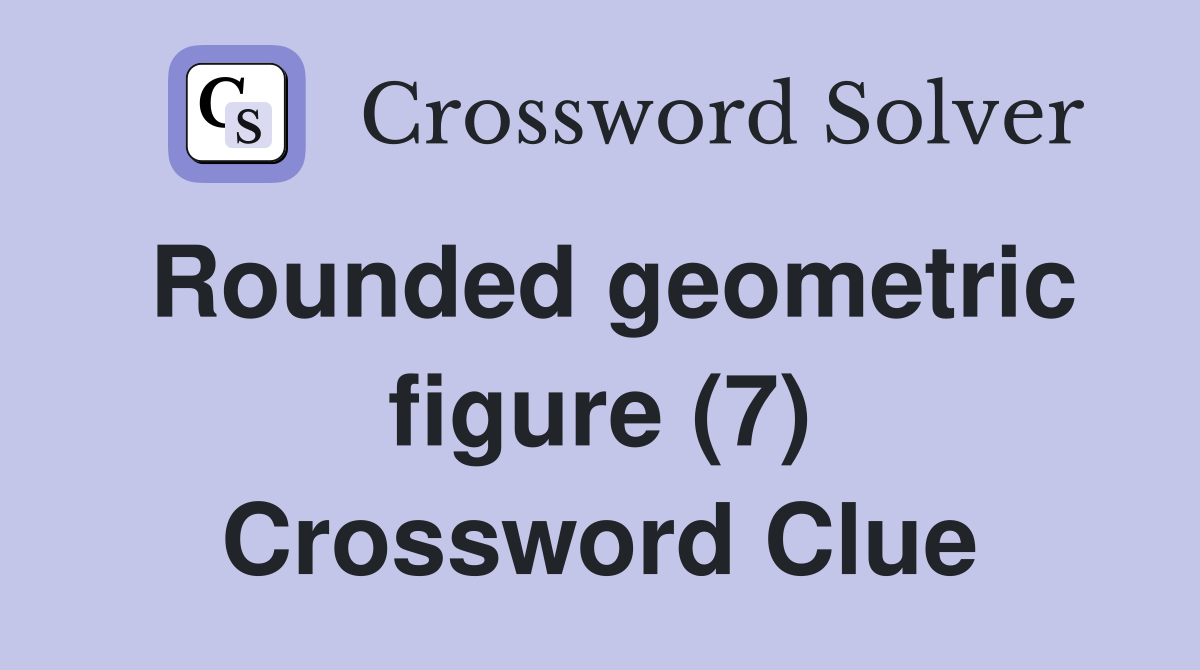 Rounded geometric figure (7) Crossword Clue