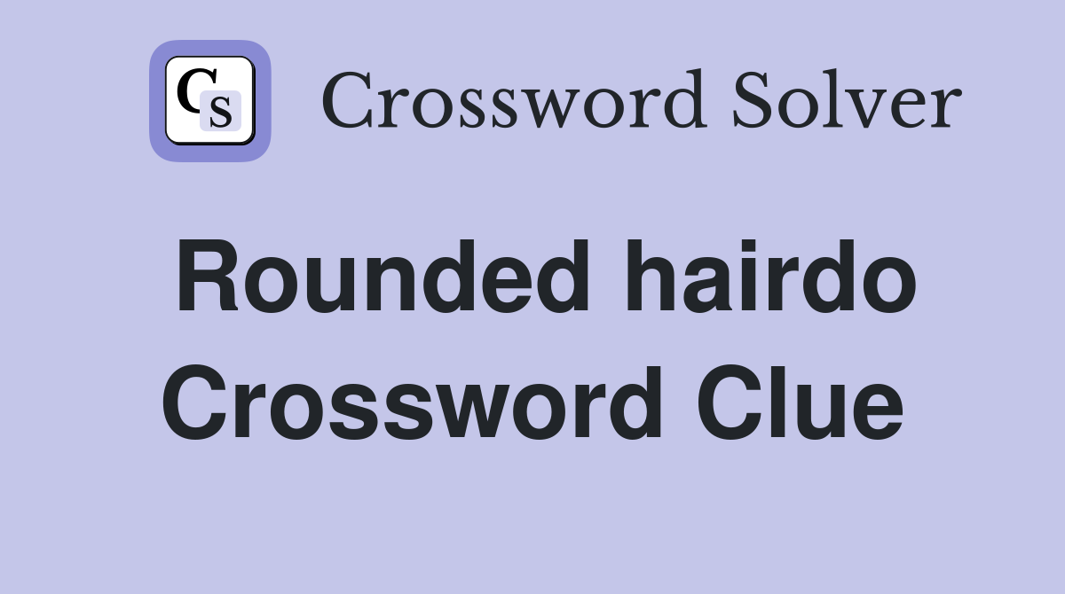 Rounded hairdo Crossword Clue