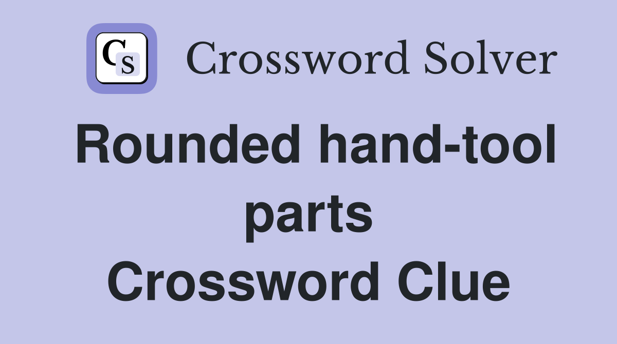 Rounded hand-tool parts Crossword Clue