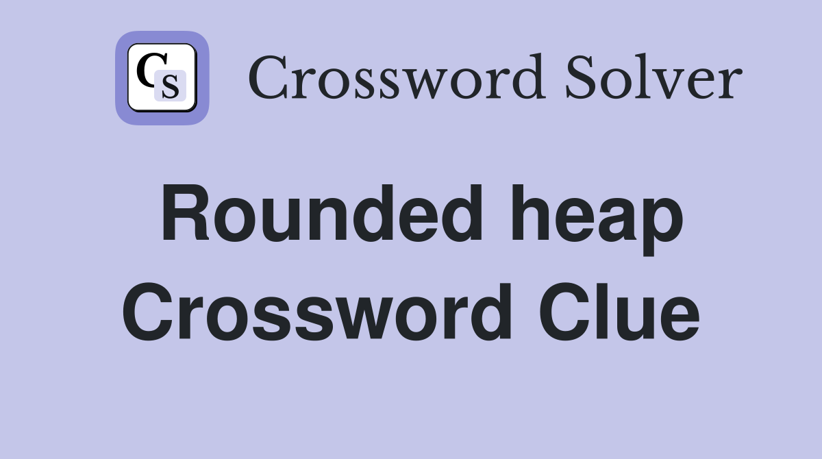 Rounded heap Crossword Clue