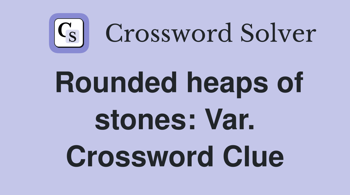 Rounded heaps of stones: Var. Crossword Clue