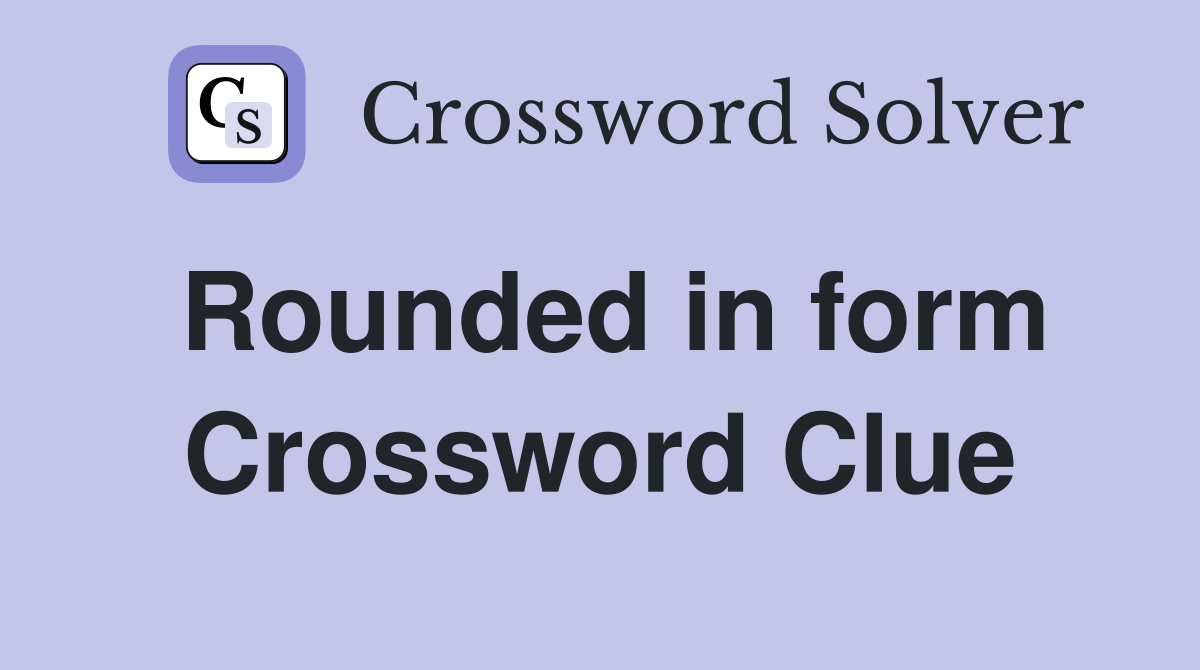 Rounded in form Crossword Clue