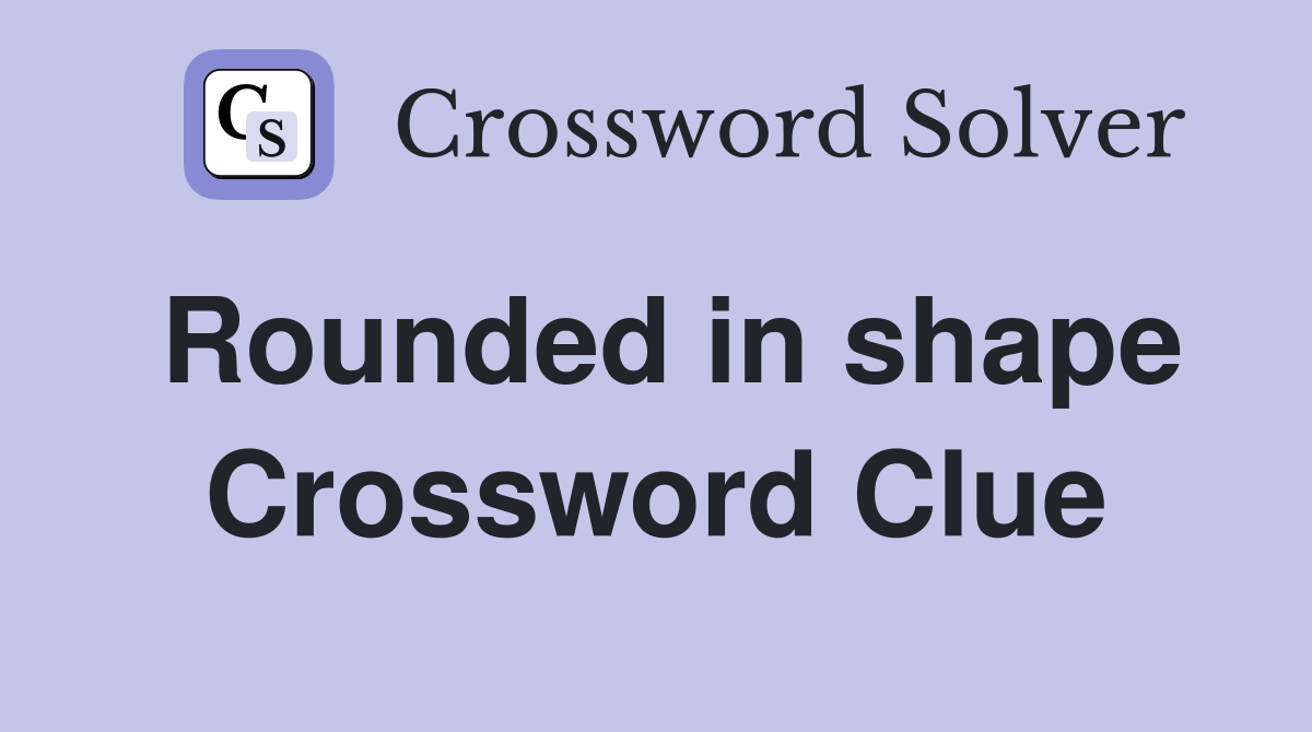 Rounded in shape Crossword Clue
