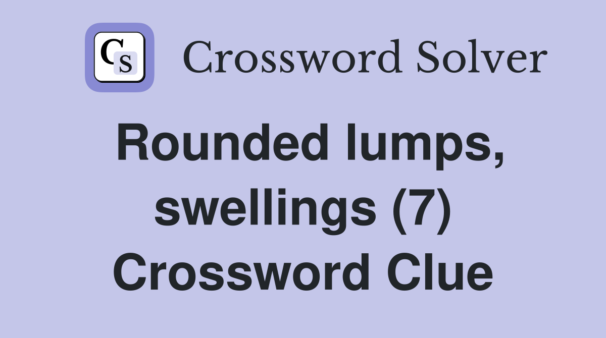 Rounded lumps, swellings (7) Crossword Clue