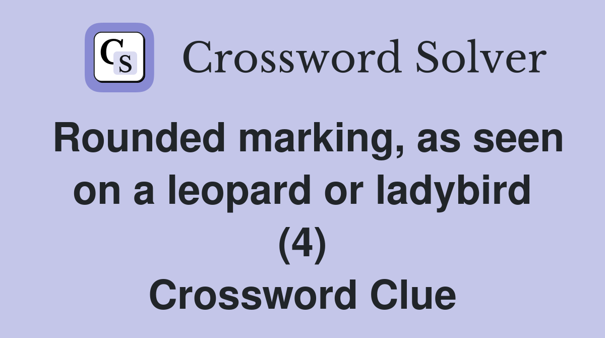 Rounded marking, as seen on a leopard or ladybird (4) Crossword Clue
