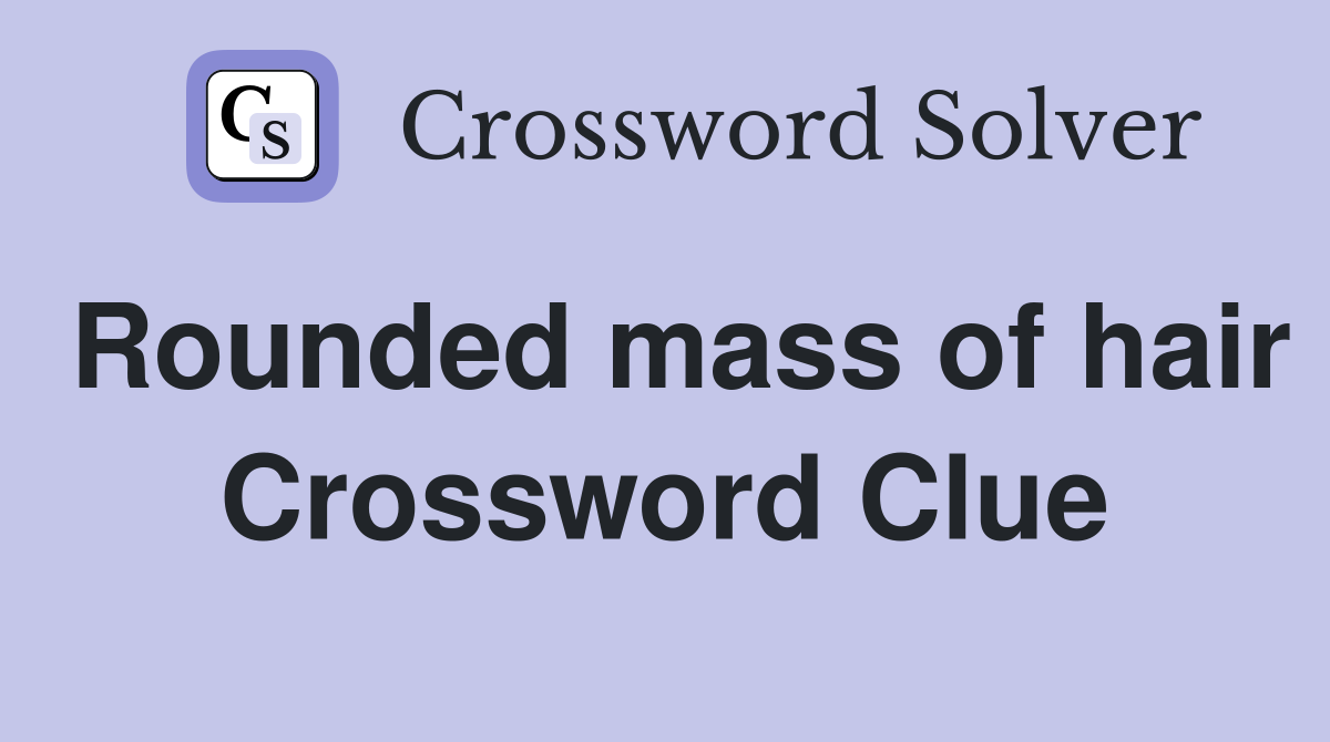 Rounded mass of hair Crossword Clue