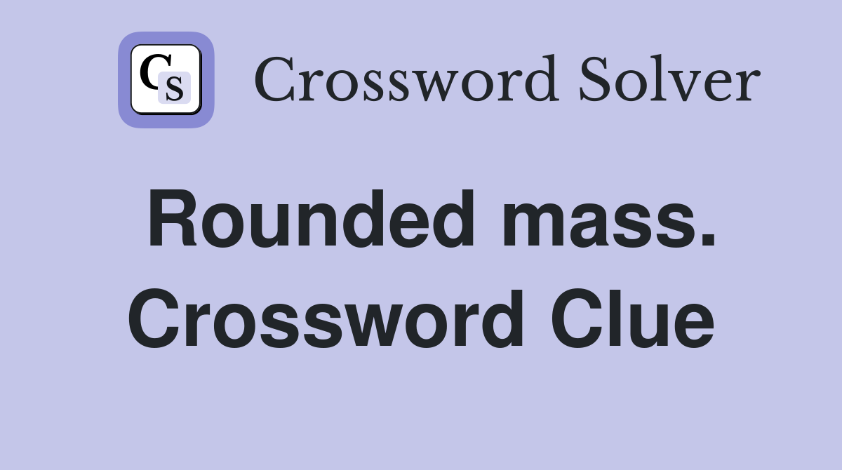 Rounded mass. Crossword Clue