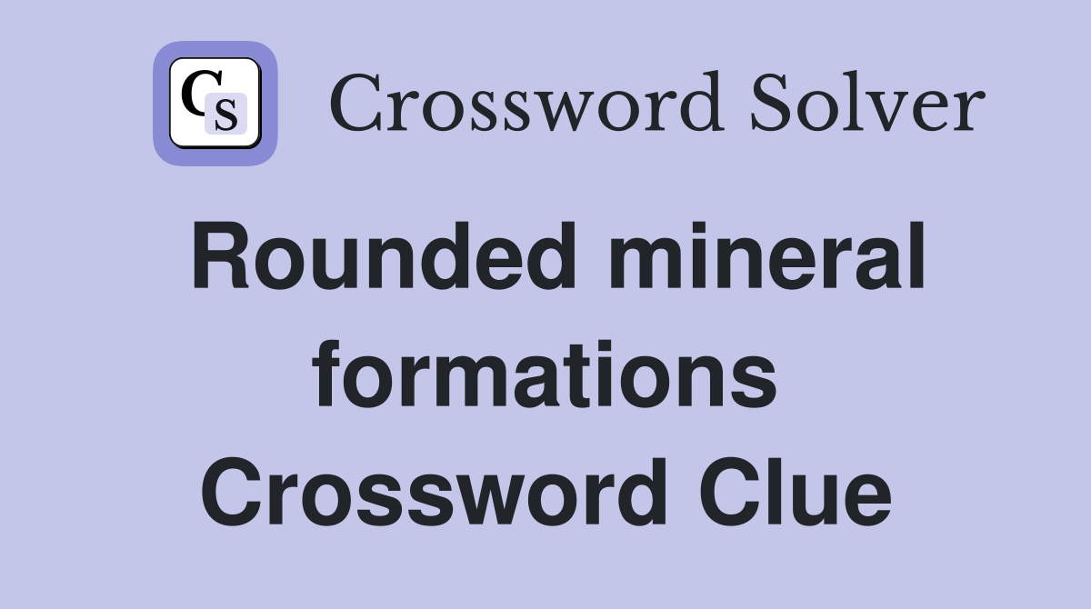 Rounded mineral formations Crossword Clue