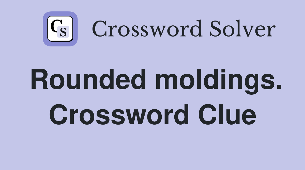 Rounded moldings. Crossword Clue
