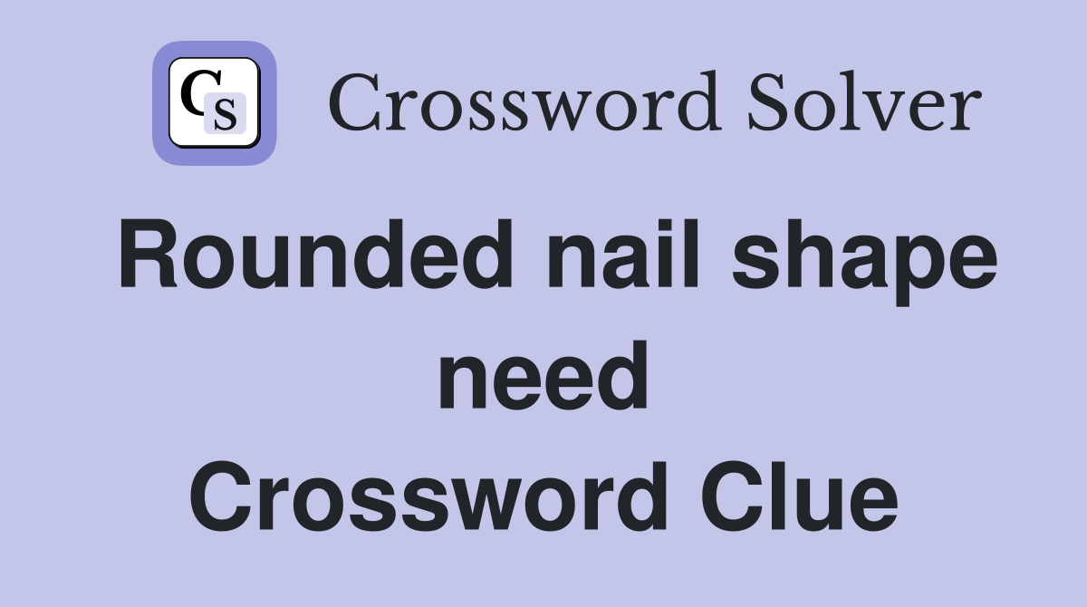 Rounded nail shape need Crossword Clue