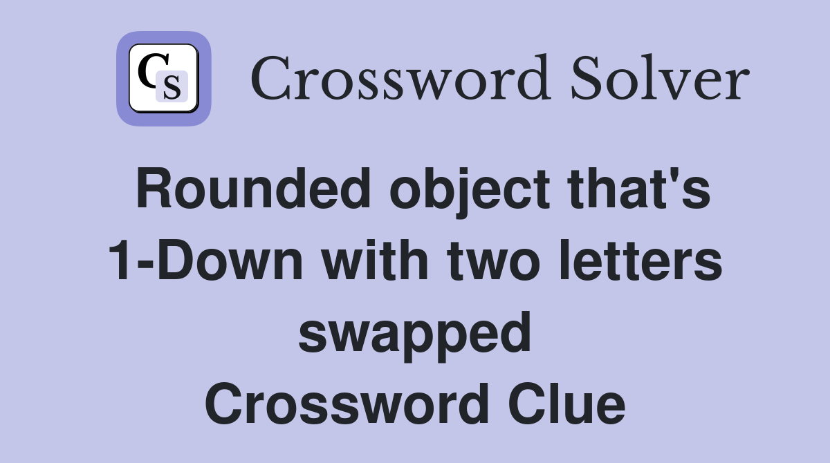 Rounded object that's 1-Down with two letters swapped Crossword Clue