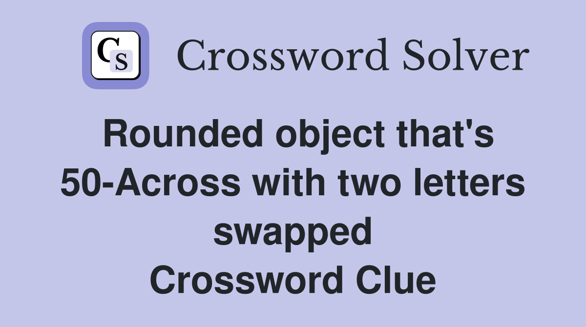 Rounded object that's 50-Across with two letters swapped Crossword Clue