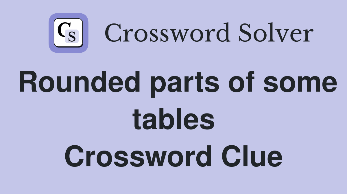 Rounded parts of some tables Crossword Clue