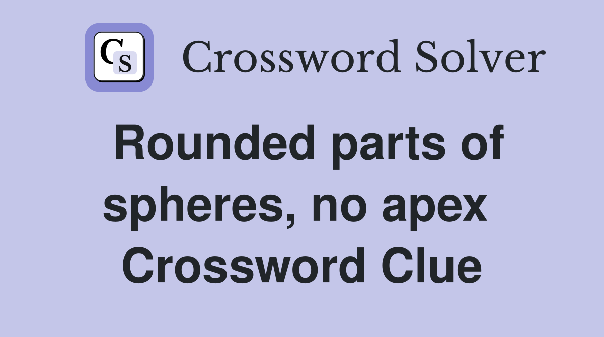 Rounded parts of spheres, no apex  Crossword Clue